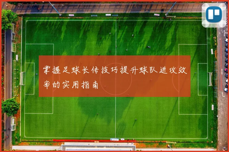 掌握足球长传技巧提升球队进攻效率的实用指南
