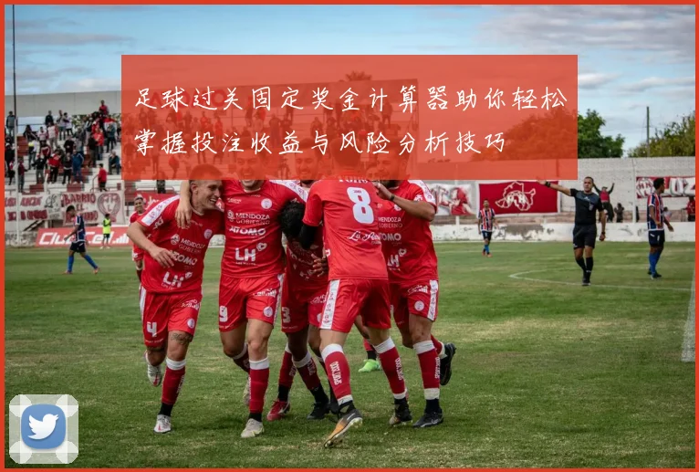 足球过关固定奖金计算器助你轻松掌握投注收益与风险分析技巧