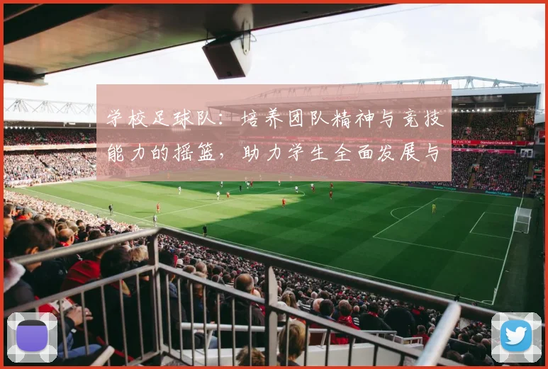学校足球队：培养团队精神与竞技能力的摇篮，助力学生全面发展与成长