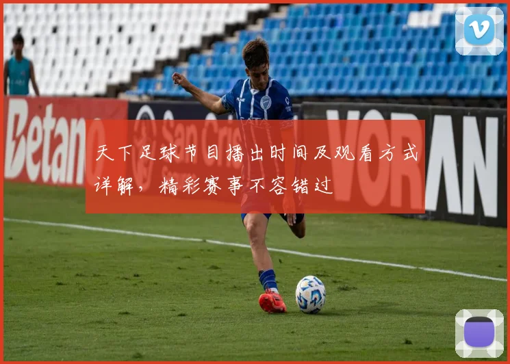 天下足球节目播出时间及观看方式详解，精彩赛事不容错过